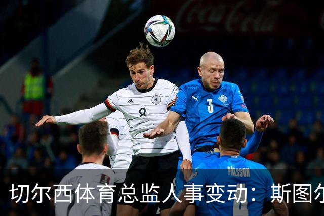 切尔西体育总监人事变动：斯图尔特离任，管理层调整