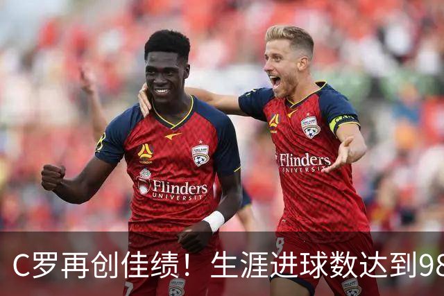 C罗再创佳绩！生涯进球数达到980，豪取三球大胜获最佳表现